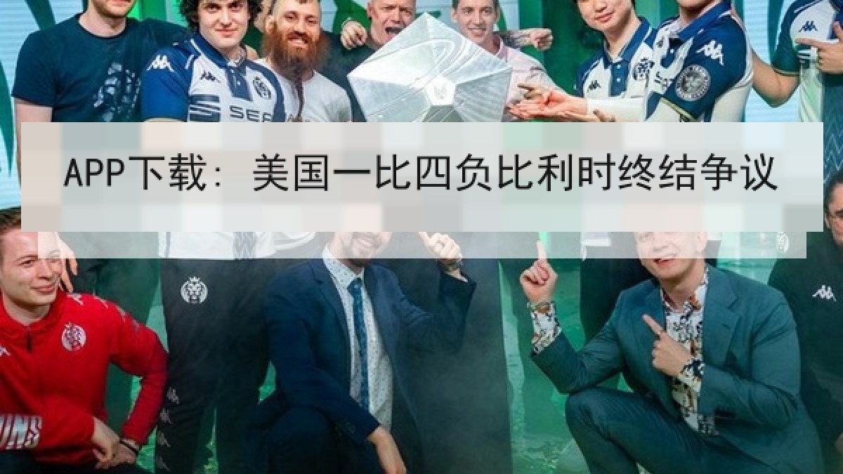 APP下载: 美国一比四负比利时终结争议 APP下载: 美国一比四负比利时终结争议