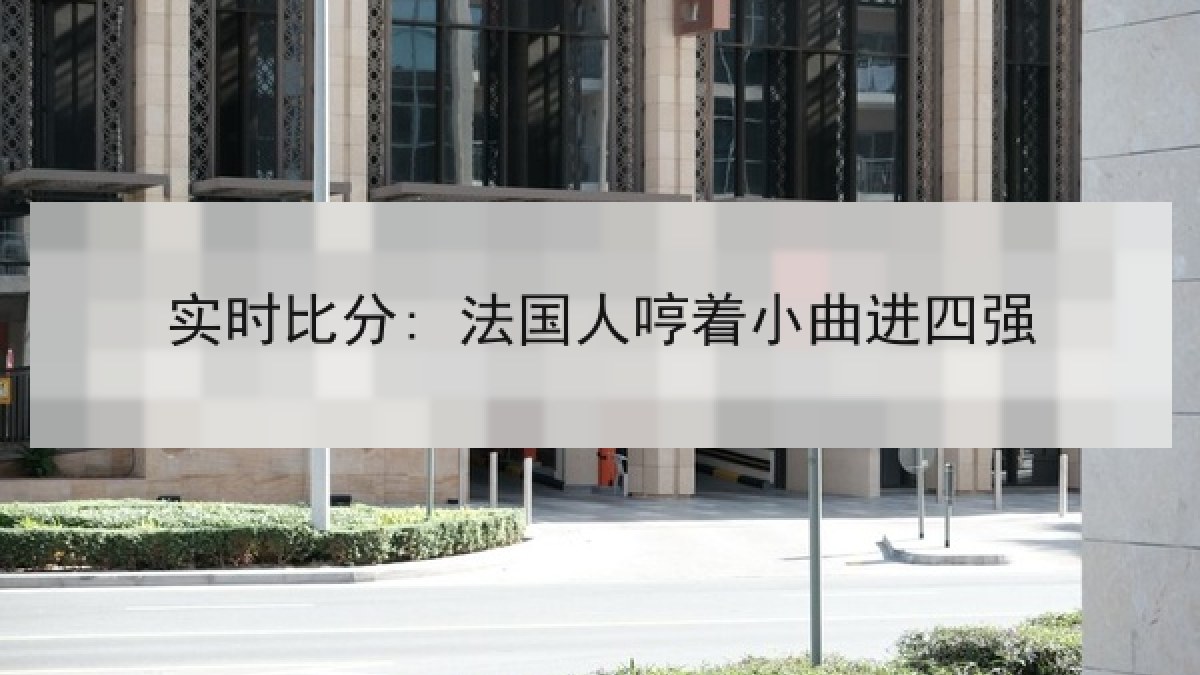 实时比分: 法国人哼着小曲进四强 实时比分: 法国人哼着小曲进四强