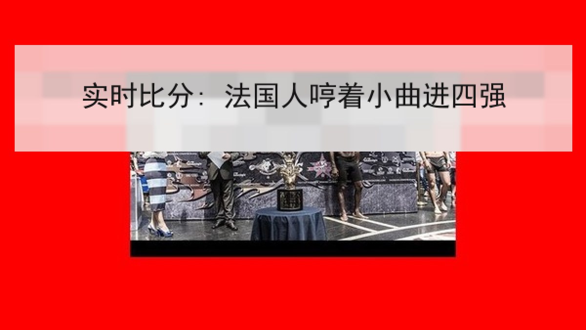实时比分: 法国人哼着小曲进四强 实时比分: 法国人哼着小曲进四强